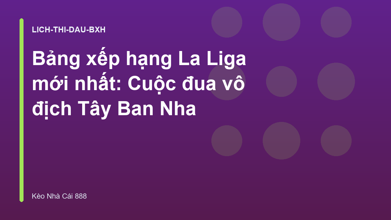 Bảng xếp hạng La Liga mới nhất: Cuộc đua vô địch Tây Ban Nha