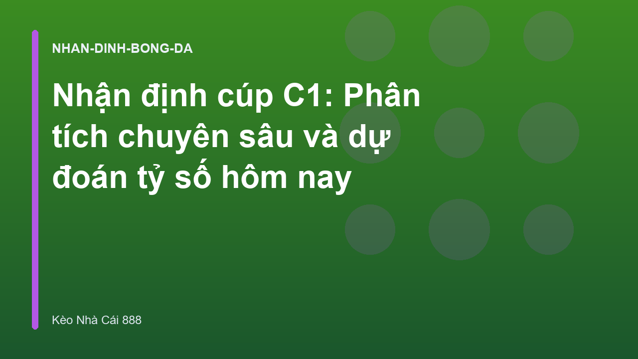 Nhận định cúp C1: Phân tích chuyên sâu và dự đoán tỷ số hôm nay