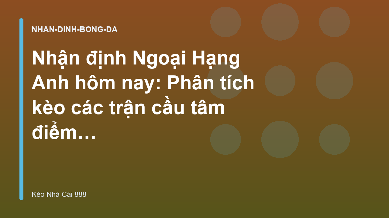 Nhận định Ngoại Hạng Anh hôm nay: Phân tích kèo các trận cầu tâm điểm - Kèo Nhà Cái 888