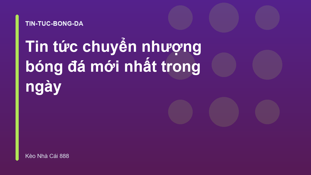 Tin tức chuyển nhượng bóng đá mới nhất trong ngày